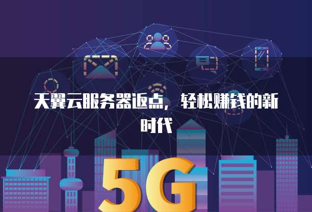天翼云服务器返点,轻松赚钱的新时代