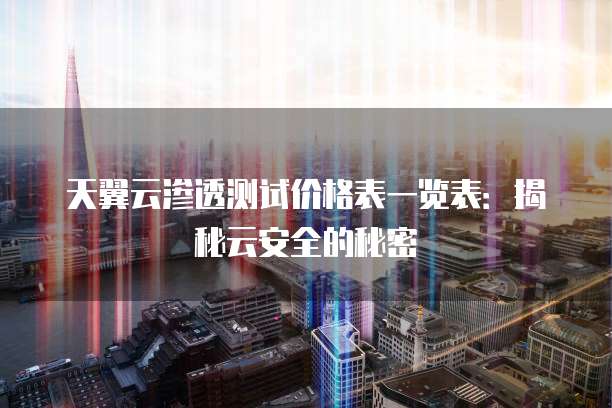 天翼云渗透测试价格表一览表:揭秘云安全的秘密