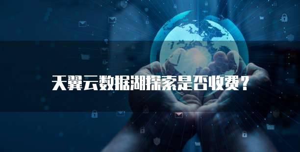 天翼云数据湖探索是否收费?