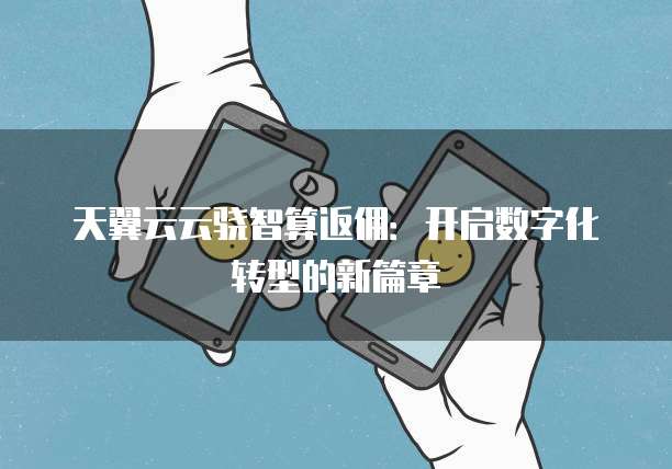 天翼云云骁智算返佣:开启数字化转型的新篇章