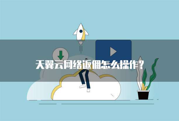 天翼云网络返佣怎么操作?
