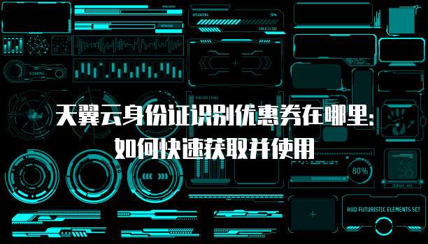 天翼云身份证识别优惠券在哪里:如何快速获取并使用