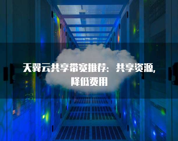 天翼云共享带宽推荐：共享资源，降低费用