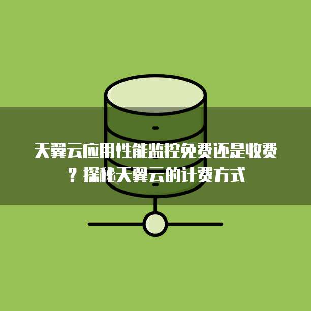 天翼云应用性能监控免费还是收费?探秘天翼云的计费方式