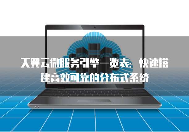 天翼云微服务引擎一览表:快速搭建高效可靠的分布式系统