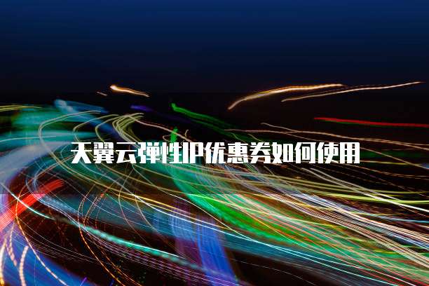 天翼云弹性IP优惠券如何使用