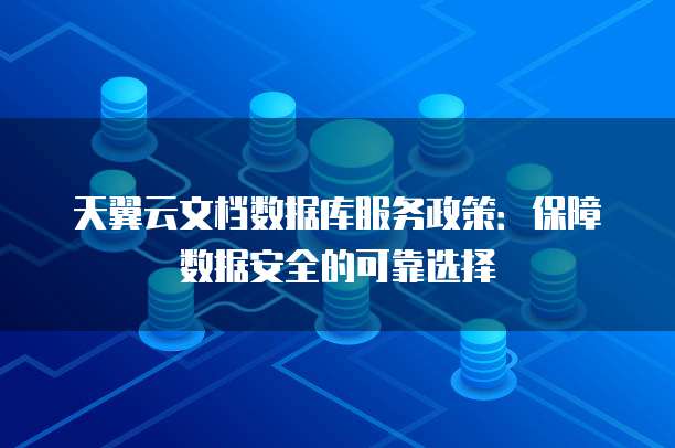 天翼云文档数据库服务政策:保障数据安全的可靠选择