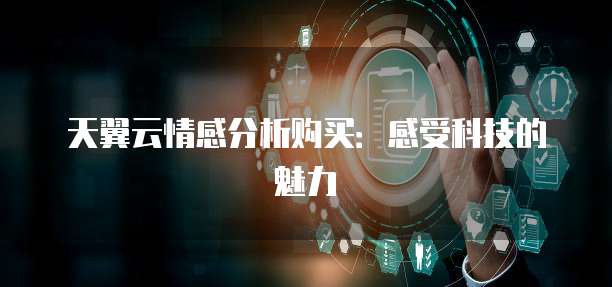 天翼云情感分析购买：感受科技的魅力