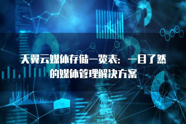 天翼云媒体存储一览表:一目了然的媒体管理解决方案