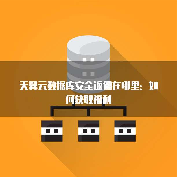 天翼云数据库安全返佣在哪里:如何获取福利