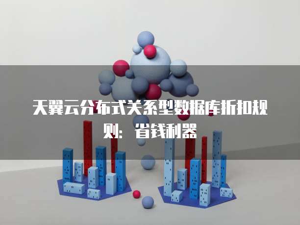 天翼云分布式关系型数据库折扣规则:省钱利器