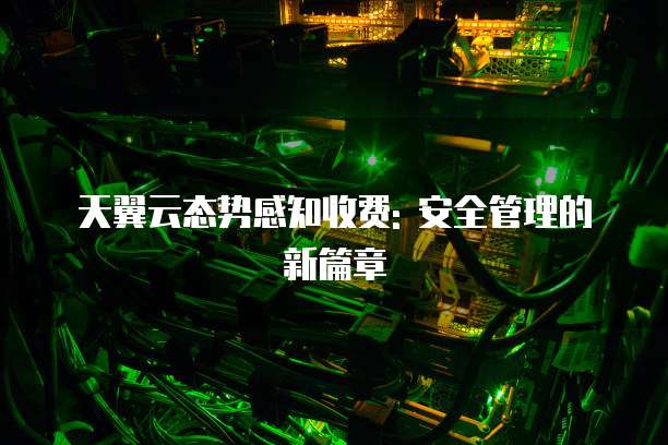 天翼云态势感知收费: 安全管理的新篇章