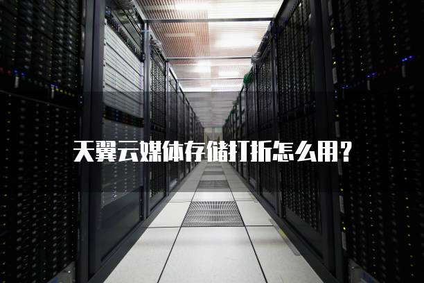 天翼云媒体存储打折怎么用?