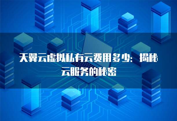 天翼云虚拟私有云费用多少:揭秘云服务的秘密