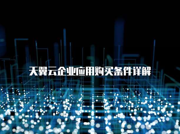 天翼云企业应用购买条件详解