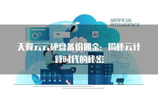 天翼云云硬盘备份佣金：揭秘云计算时代的秘密
