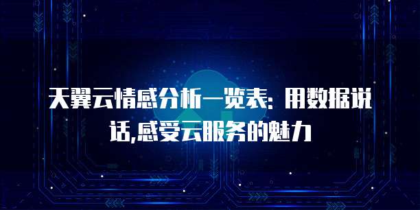 天翼云情感分析一览表: 用数据说话,感受云服务的魅力