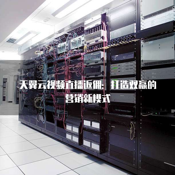 天翼云视频直播返佣:打造双赢的营销新模式
