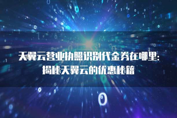 天翼云营业执照识别代金券在哪里:揭秘天翼云的优惠秘籍