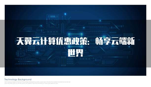 天翼云计算优惠政策:畅享云端新世界