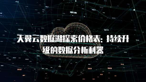天翼云数据湖探索价格表: 持续升级的数据分析利器