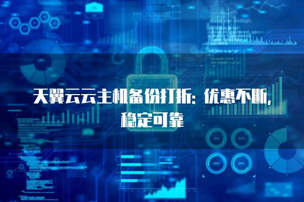 天翼云云主机备份打折: 优惠不断, 稳定可靠