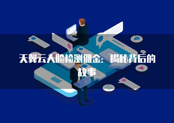 天翼云人脸检测佣金:揭秘背后的故事