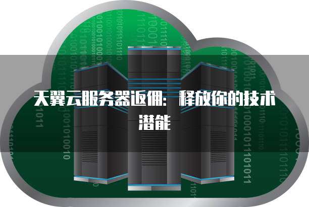 天翼云服务器返佣：释放你的技术潜能