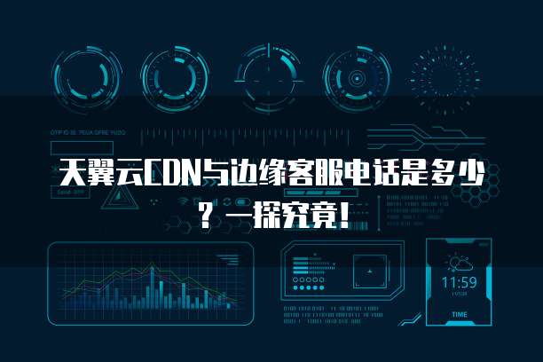 天翼云CDN与边缘客服电话是多少？一探究竟！