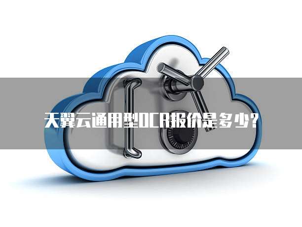 天翼云通用型OCR报价是多少?