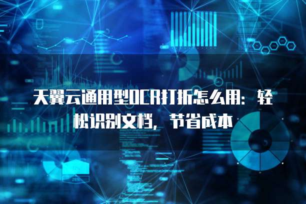 天翼云通用型OCR打折怎么用:轻松识别文档,节省成本