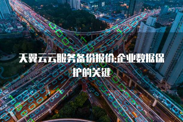 天翼云云服务备份报价:企业数据保护的关键