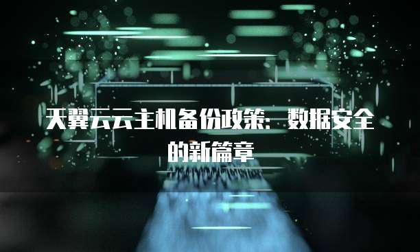 天翼云云主机备份政策:数据安全的新篇章