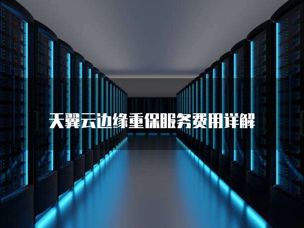 天翼云边缘重保服务费用详解