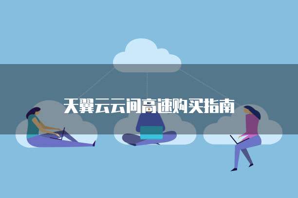 天翼云云间高速购买指南