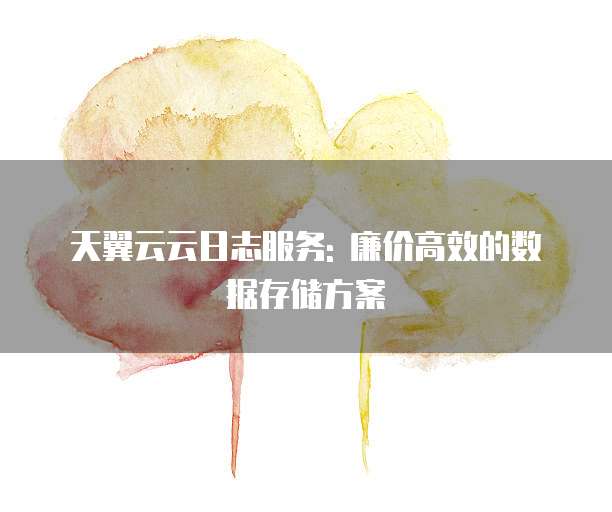 天翼云云日志服务: 廉价高效的数据存储方案