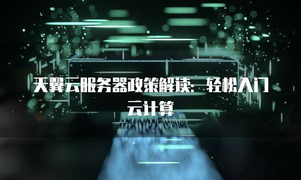 天翼云服务器政策解读：轻松入门云计算