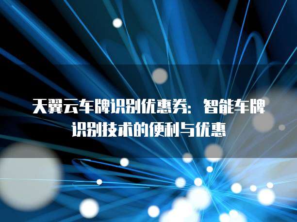 天翼云车牌识别优惠券:智能车牌识别技术的便利与优惠