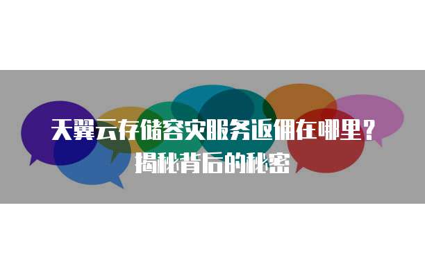 天翼云存储容灾服务返佣在哪里？揭秘背后的秘密