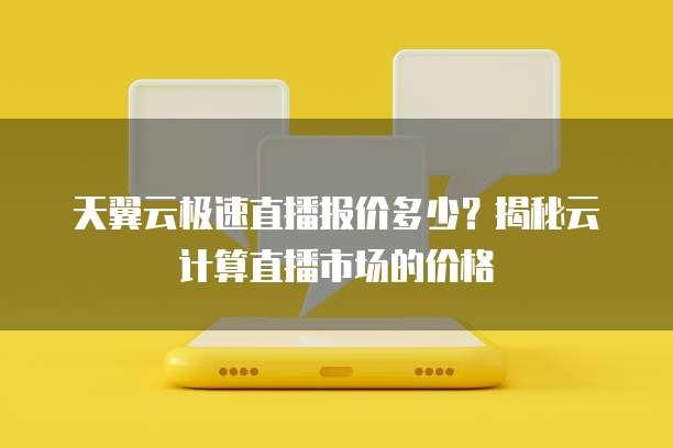 天翼云极速直播报价多少?揭秘云计算直播市场的价格