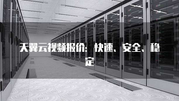 天翼云视频报价:快速、安全、稳定