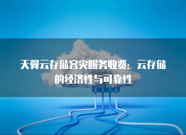 天翼云存储容灾服务收费:云存储的经济性与可靠性