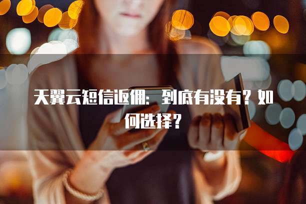 天翼云短信返佣:到底有没有?如何选择?