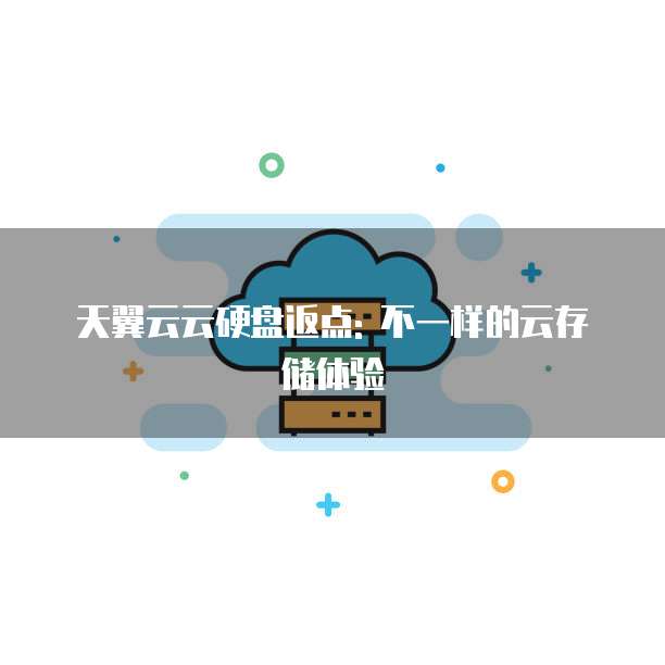 天翼云云硬盘返点: 不一样的云存储体验