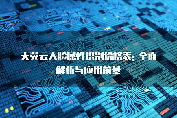 天翼云人脸属性识别价格表: 全面解析与应用前景