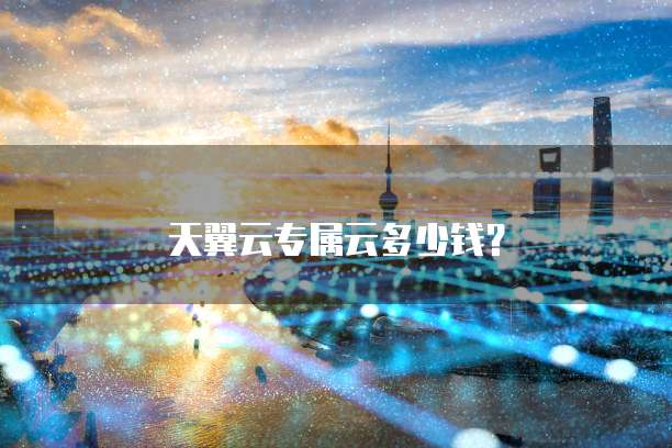 天翼云专属云多少钱?