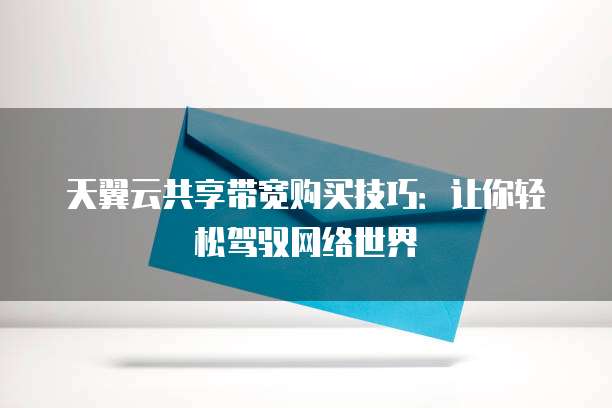 天翼云共享带宽购买技巧:让你轻松驾驭网络世界
