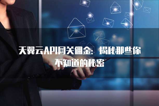 天翼云API网关佣金:揭秘那些你不知道的秘密