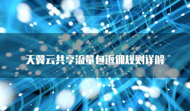 天翼云共享流量包返佣规则详解