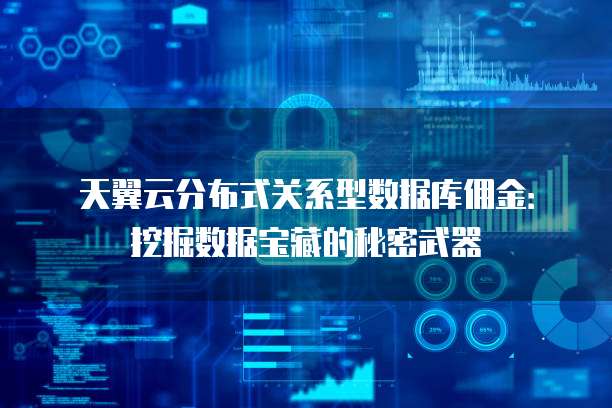 天翼云分布式关系型数据库佣金：挖掘数据宝藏的秘密武器